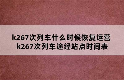 k267次列车什么时候恢复运营 k267次列车途经站点时间表